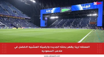 المملكة أرينا يظهر بحلته الجديدة وأرضيته العشبية الأفضل في ملاعب السعودية